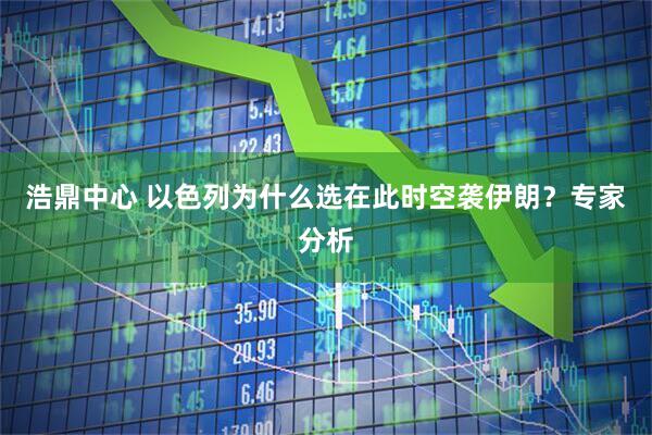 浩鼎中心 以色列为什么选在此时空袭伊朗？专家分析