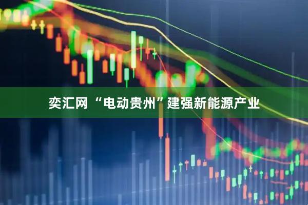 奕汇网 “电动贵州”建强新能源产业