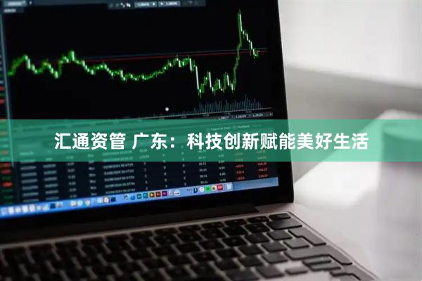 汇通资管 广东：科技创新赋能美好生活