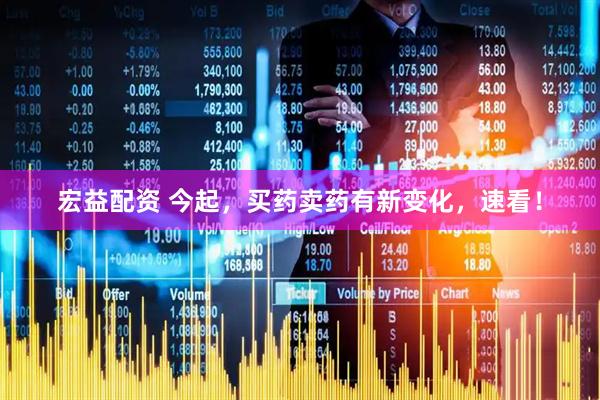 宏益配资 今起，买药卖药有新变化，速看！