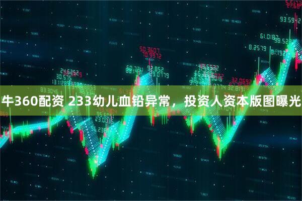 牛360配资 233幼儿血铅异常，投资人资本版图曝光