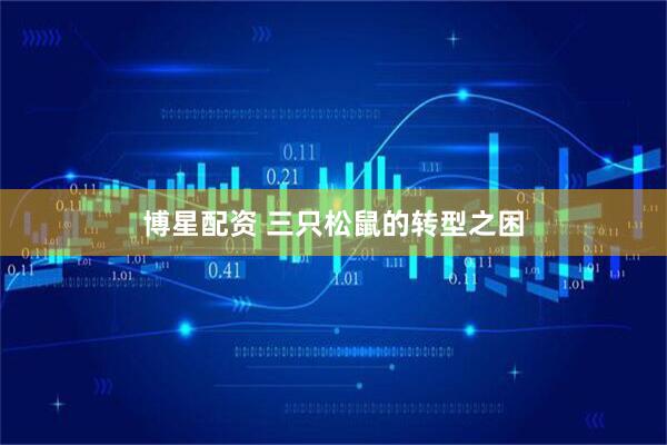 博星配资 三只松鼠的转型之困