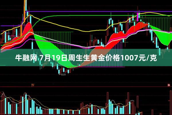牛融网 7月19日周生生黄金价格1007元/克