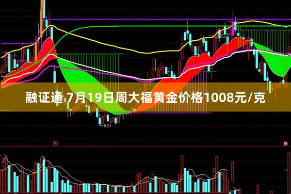 融证通 7月19日周大福黄金价格1008元/克
