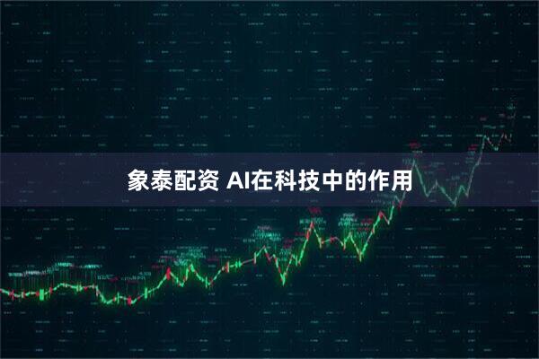 象泰配资 AI在科技中的作用
