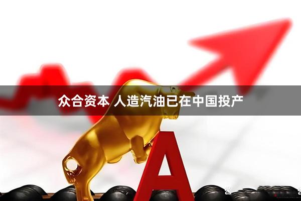 众合资本 人造汽油已在中国投产