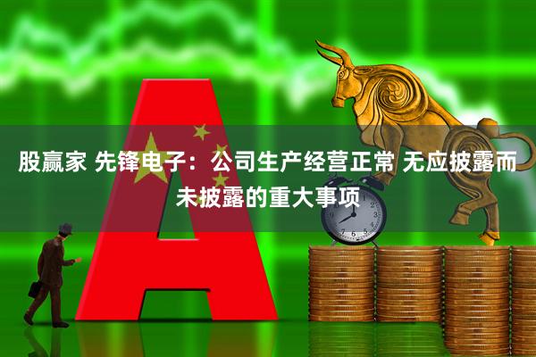 股赢家 先锋电子：公司生产经营正常 无应披露而未披露的重大事项