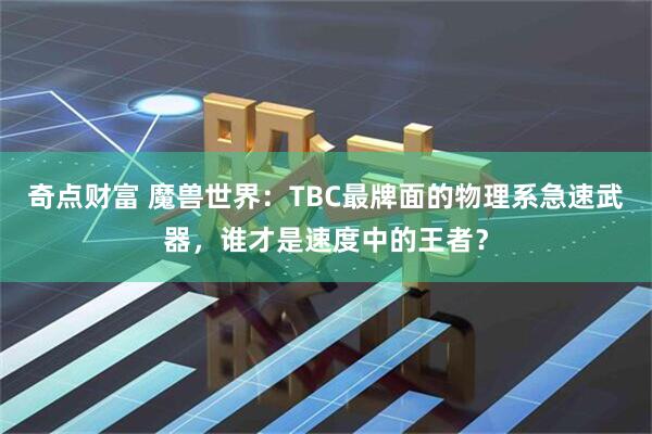 奇点财富 魔兽世界：TBC最牌面的物理系急速武器，谁才是速度中的王者？